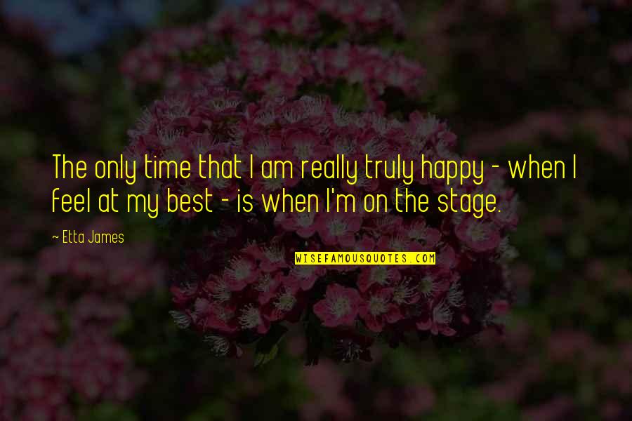 Best Am Happy Quotes By Etta James: The only time that I am really truly Best Am Happy Quotes By Etta James: The only time that I am really truly