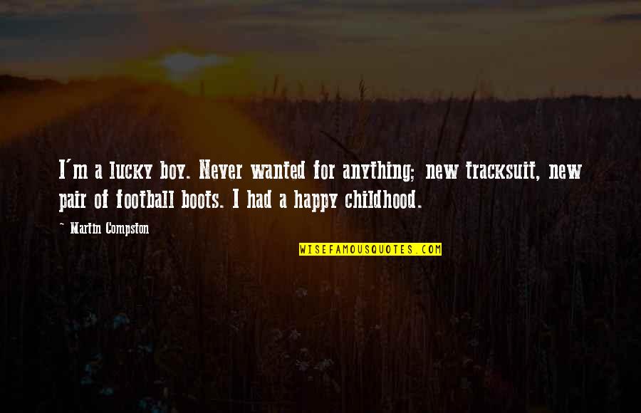 Best Am Happy Quotes By Martin Compston: I'm a lucky boy. Never wanted for anything; Best Am Happy Quotes By Martin Compston: I'm a lucky boy. Never wanted for anything;