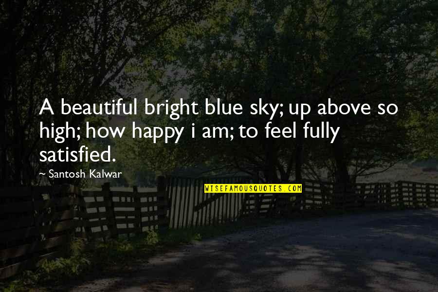 Best Am Happy Quotes By Santosh Kalwar: A beautiful bright blue sky; up above so