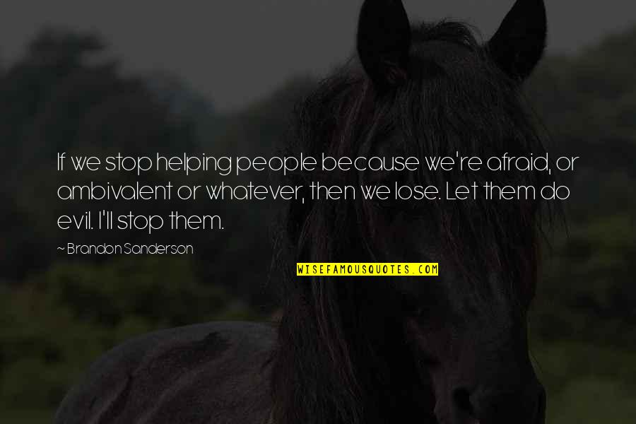 Best Ambivalent Quotes By Brandon Sanderson: If we stop helping people because we're afraid,