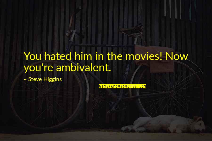 Best Ambivalent Quotes By Steve Higgins: You hated him in the movies! Now you're