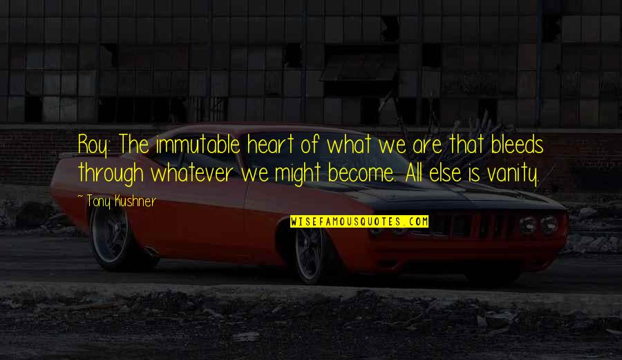 Best American Literature Quotes By Tony Kushner: Roy: The immutable heart of what we are