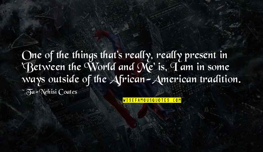 Best American Me Quotes By Ta-Nehisi Coates: One of the things that's really, really present