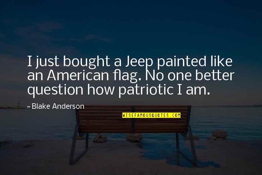 Best American Patriotic Quotes By Blake Anderson: I just bought a Jeep painted like an