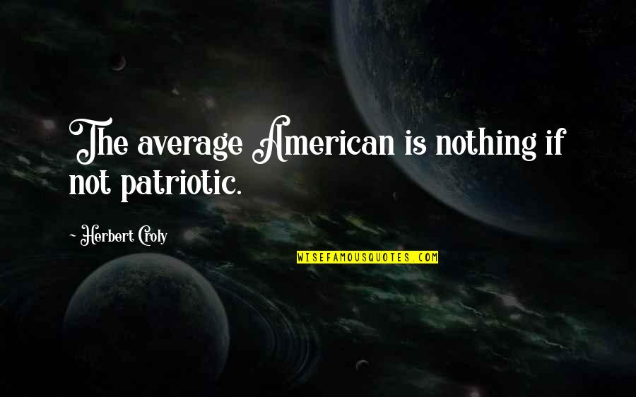Best American Patriotic Quotes By Herbert Croly: The average American is nothing if not patriotic.