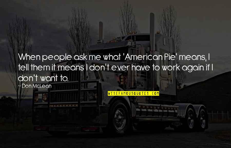 Best American Pie 2 Quotes By Don McLean: When people ask me what 'American Pie' means, Best American Pie 2 Quotes By Don McLean: When people ask me what 'American Pie' means,