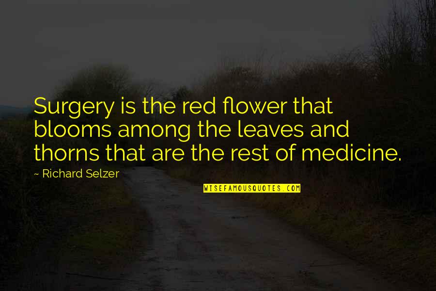 Best Among The Rest Quotes By Richard Selzer: Surgery is the red flower that blooms among
