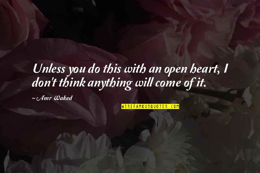 Best Amr Quotes By Amr Waked: Unless you do this with an open heart,