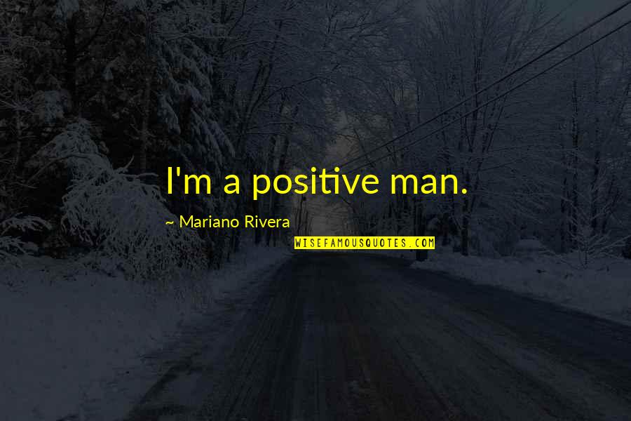 Best Amr Quotes By Mariano Rivera: I'm a positive man. Best Amr Quotes By Mariano Rivera: I'm a positive man.