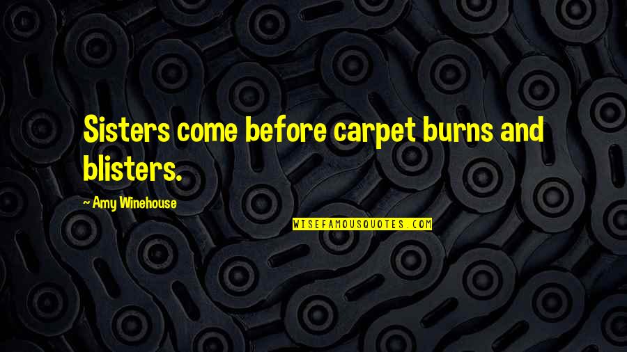 Best Amy Winehouse Quotes By Amy Winehouse: Sisters come before carpet burns and blisters.