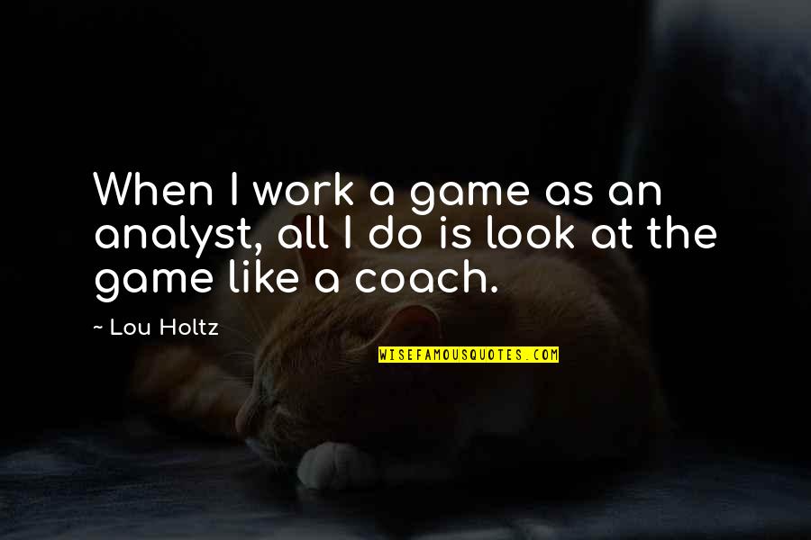 Best Analyst Quotes By Lou Holtz: When I work a game as an analyst,
