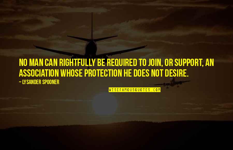 Best Anarcho Capitalism Quotes By Lysander Spooner: No man can rightfully be required to join,