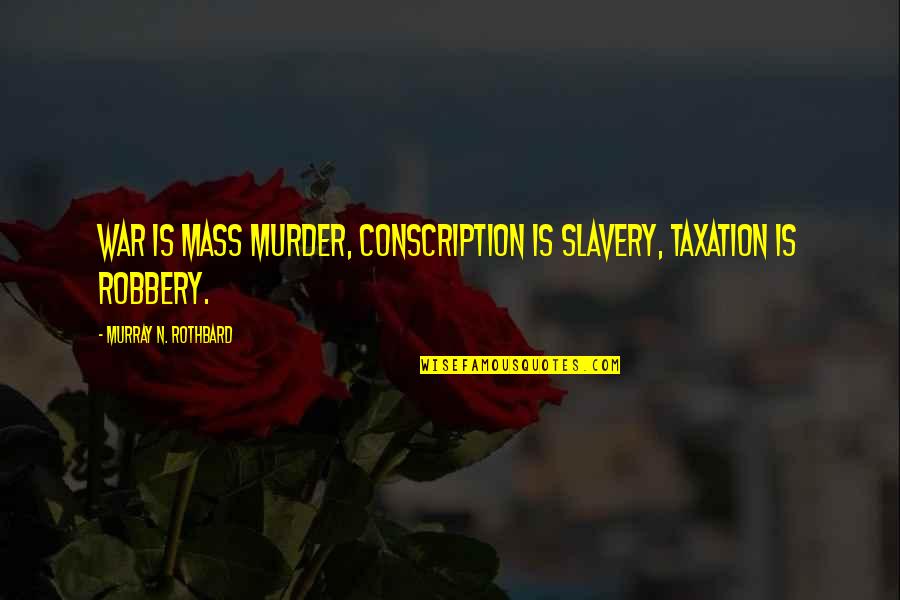 Best Anarcho Capitalism Quotes By Murray N. Rothbard: War is Mass Murder, Conscription is Slavery, Taxation