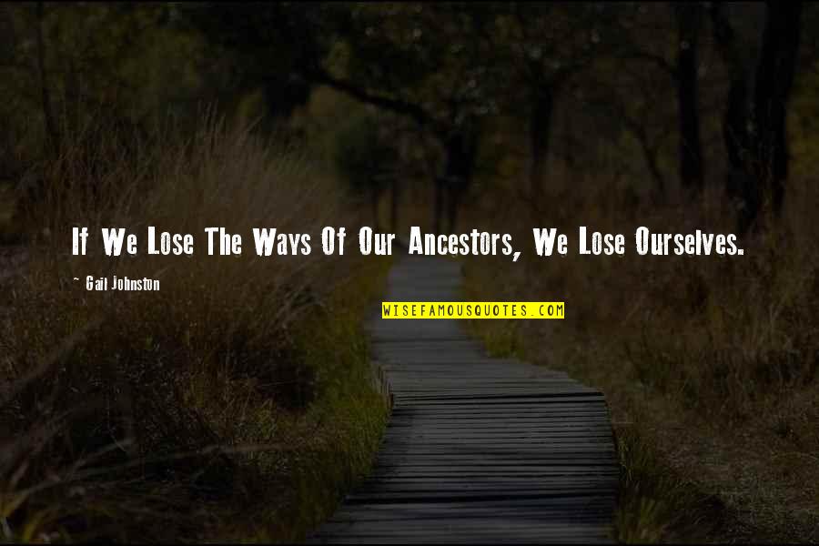 Best Ancestors Quotes By Gail Johnston: If We Lose The Ways Of Our Ancestors,