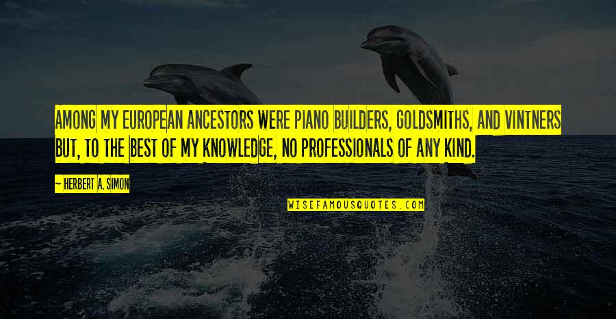 Best Ancestors Quotes By Herbert A. Simon: Among my European ancestors were piano builders, goldsmiths,