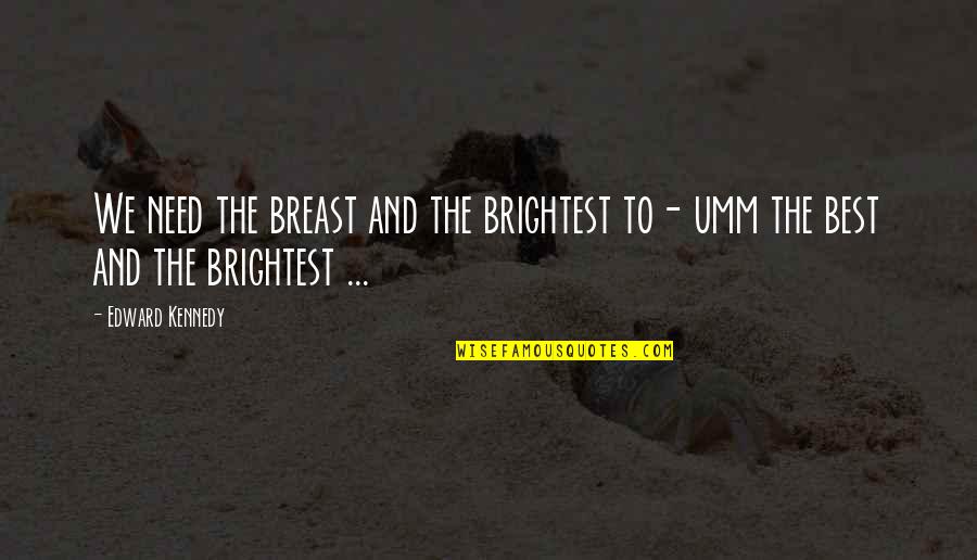 Best And Brightest Quotes By Edward Kennedy: We need the breast and the brightest to-
