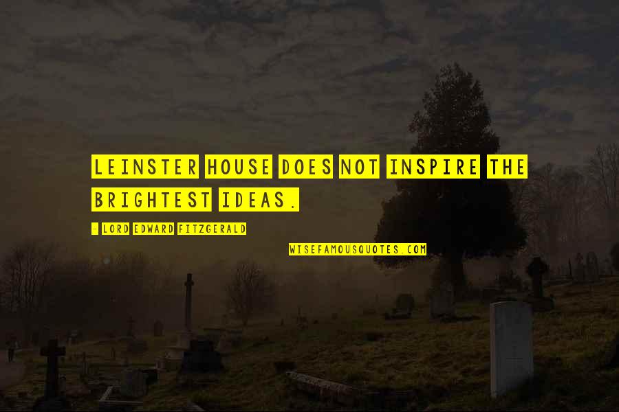 Best And Brightest Quotes By Lord Edward FitzGerald: Leinster House does not inspire the brightest ideas.