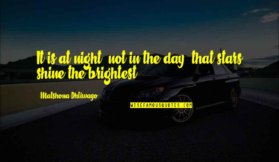 Best And Brightest Quotes By Matshona Dhliwayo: It is at night, not in the day,