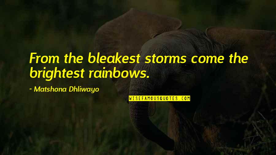 Best And Brightest Quotes By Matshona Dhliwayo: From the bleakest storms come the brightest rainbows.