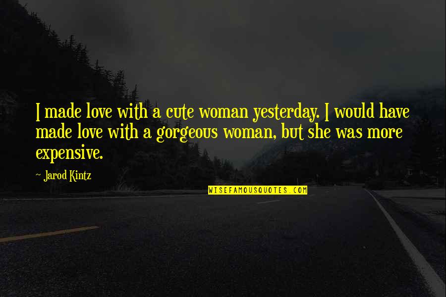 Best And Cute Love Quotes By Jarod Kintz: I made love with a cute woman yesterday.