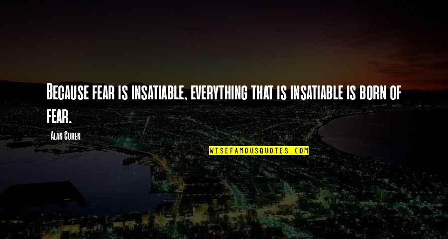 Best And Emotional Quotes By Alan Cohen: Because fear is insatiable, everything that is insatiable