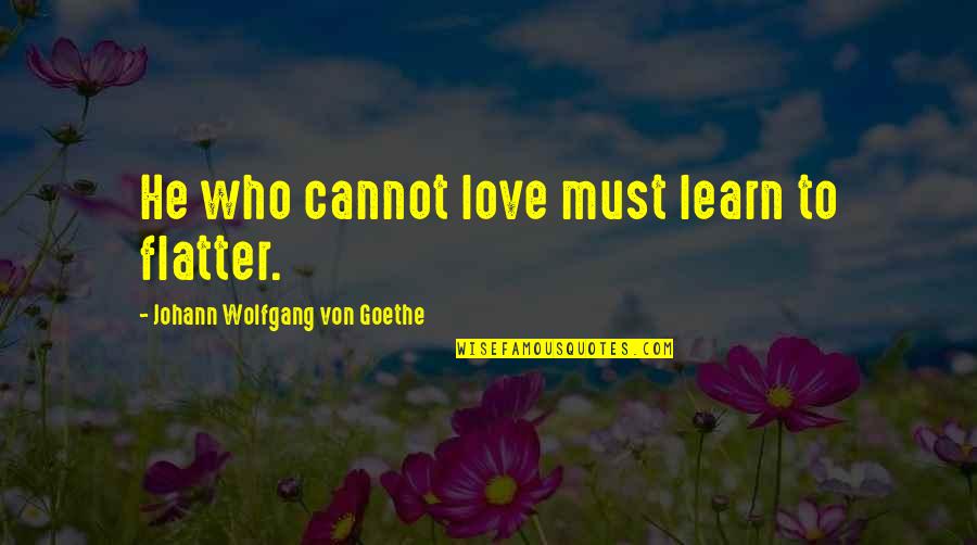 Best And Famous Love Quotes By Johann Wolfgang Von Goethe: He who cannot love must learn to flatter.