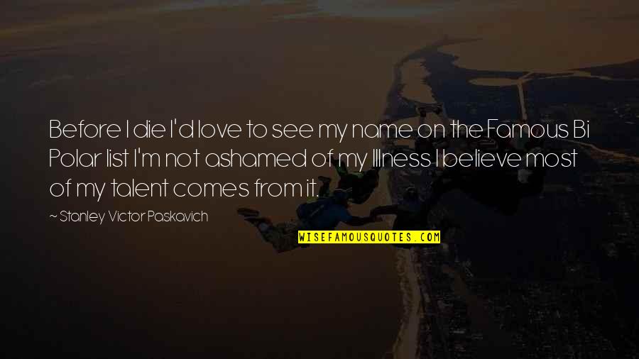 Best And Famous Love Quotes By Stanley Victor Paskavich: Before I die I'd love to see my