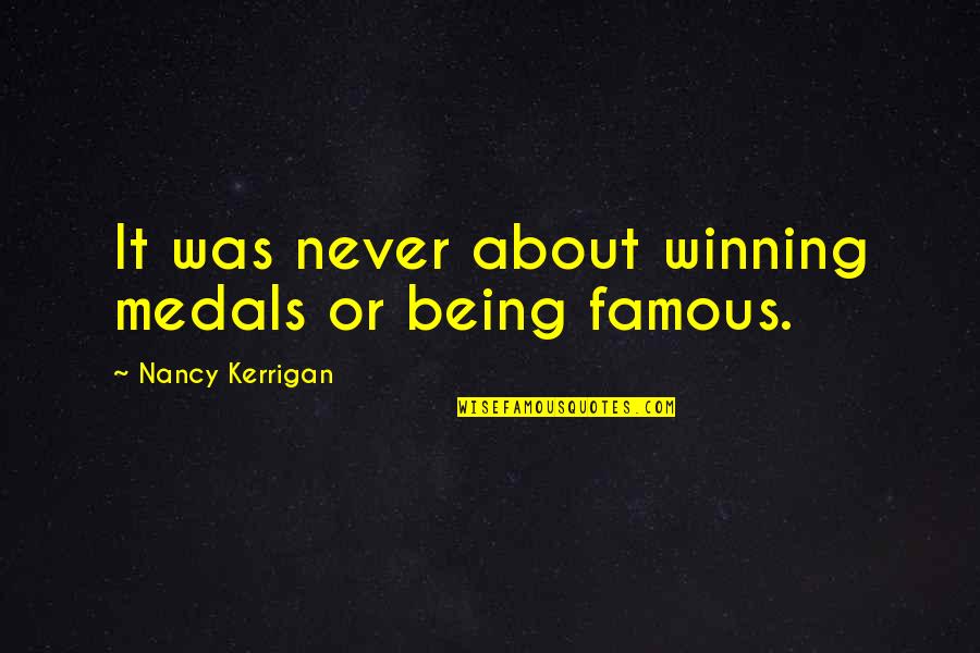 Best And Famous Quotes By Nancy Kerrigan: It was never about winning medals or being