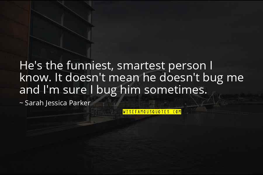 Best And Funniest Quotes By Sarah Jessica Parker: He's the funniest, smartest person I know. It