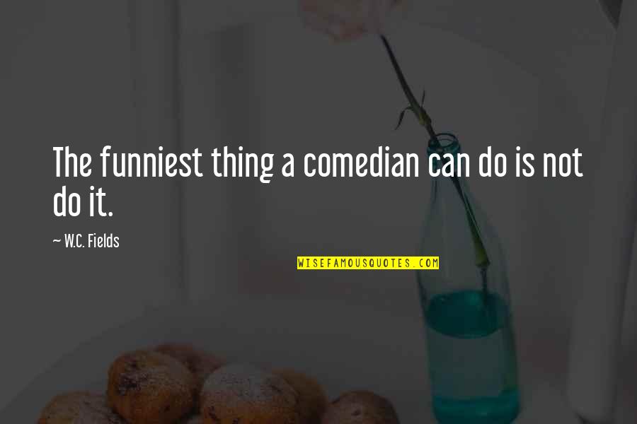 Best And Funniest Quotes By W.C. Fields: The funniest thing a comedian can do is