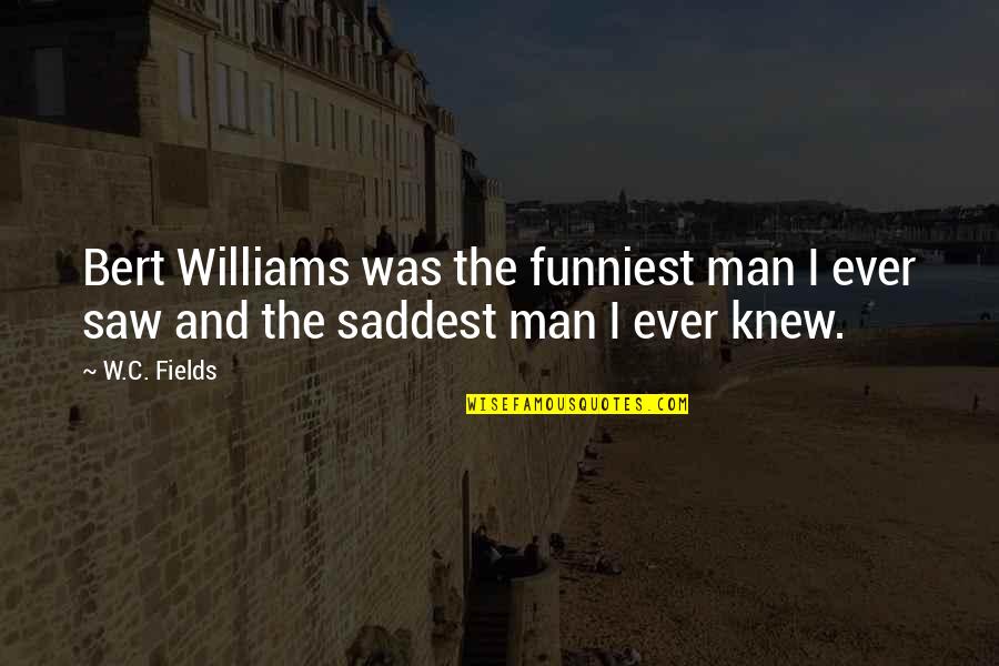 Best And Funniest Quotes By W.C. Fields: Bert Williams was the funniest man I ever
