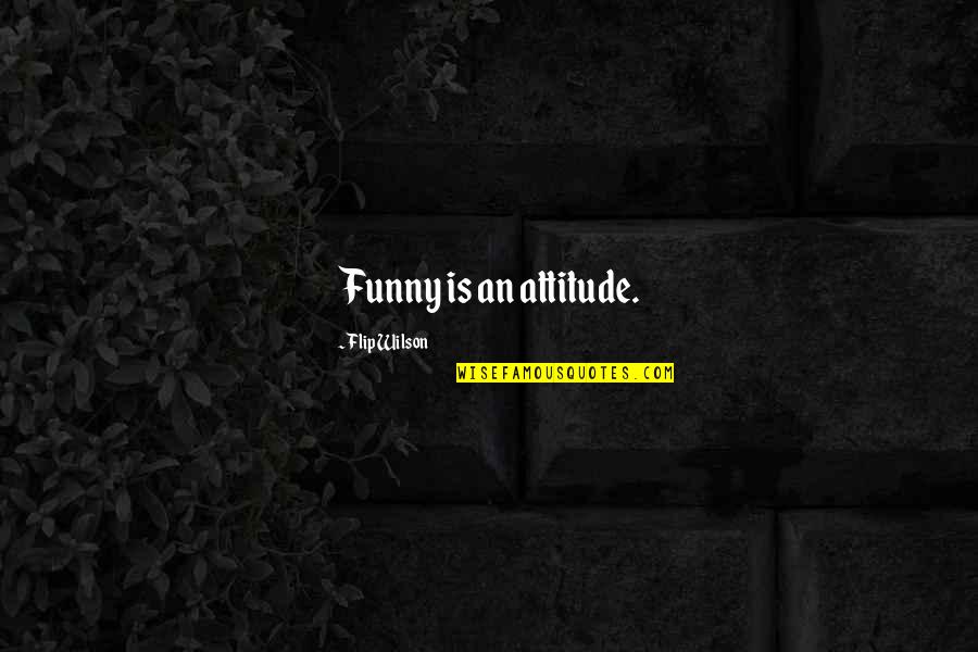 Best And Funny Attitude Quotes By Flip Wilson: Funny is an attitude.