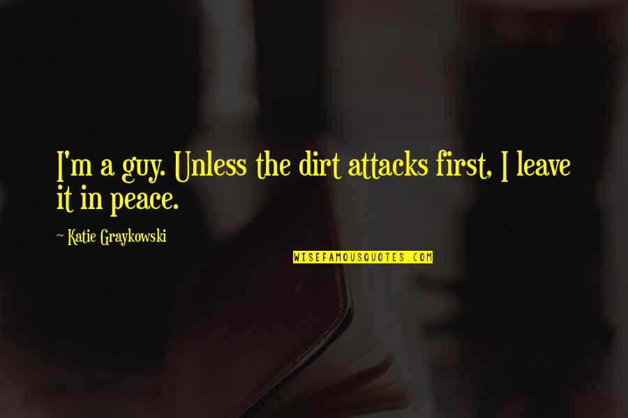 Best And Funny Attitude Quotes By Katie Graykowski: I'm a guy. Unless the dirt attacks first,