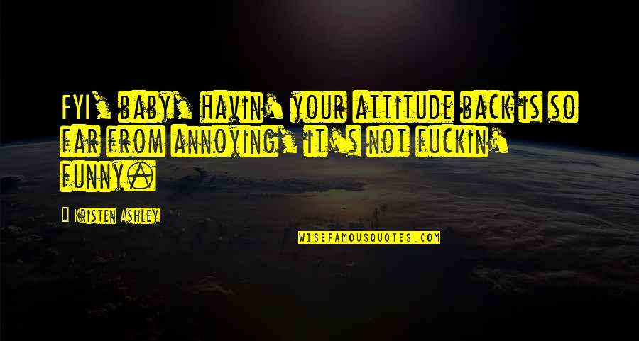 Best And Funny Attitude Quotes By Kristen Ashley: FYI, baby, havin' your attitude back is so