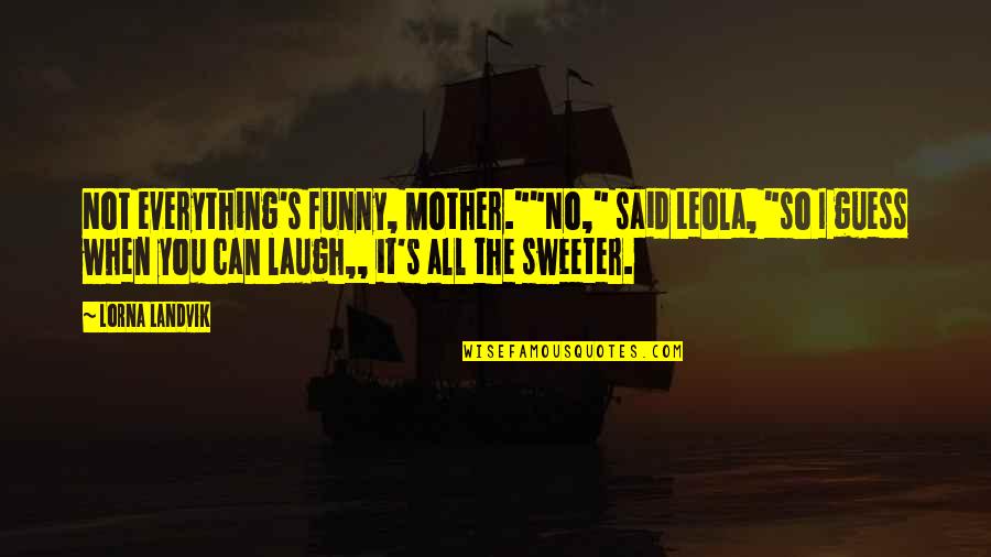 Best And Funny Attitude Quotes By Lorna Landvik: Not everything's funny, Mother.""No," said Leola, "so I