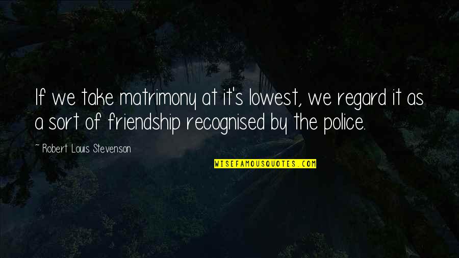 Best And Funny Friendship Quotes By Robert Louis Stevenson: If we take matrimony at it's lowest, we Best And Funny Friendship Quotes By Robert Louis Stevenson: If we take matrimony at it's lowest, we
