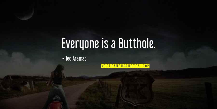 Best And Funny Friendship Quotes By Ted Aramac: Everyone is a Butthole.