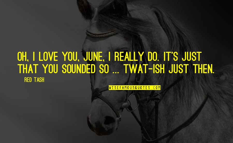 Best And Funny Love Quotes By Red Tash: Oh, I love you, June, I really do.