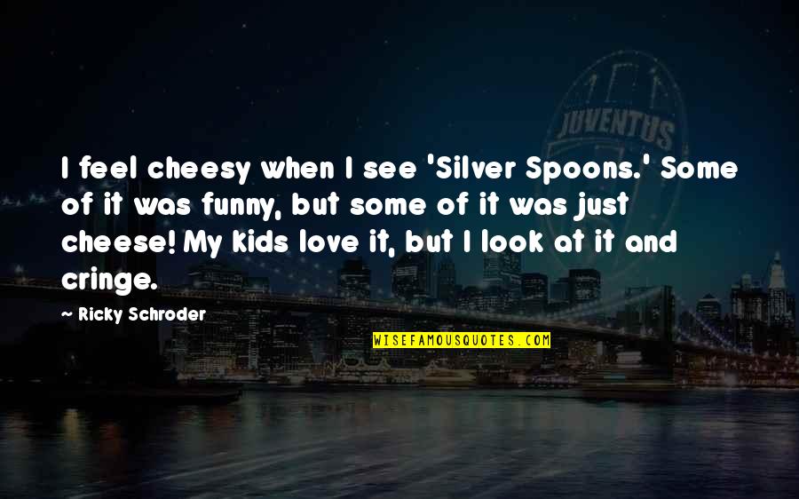 Best And Funny Love Quotes By Ricky Schroder: I feel cheesy when I see 'Silver Spoons.'