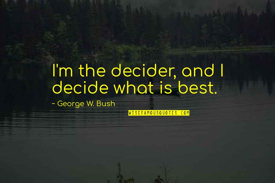 Best And Funny Quotes By George W. Bush: I'm the decider, and I decide what is