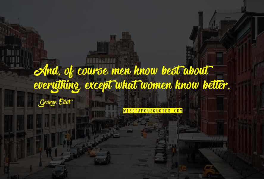 Best And Quotes By George Eliot: And, of course men know best about everything,