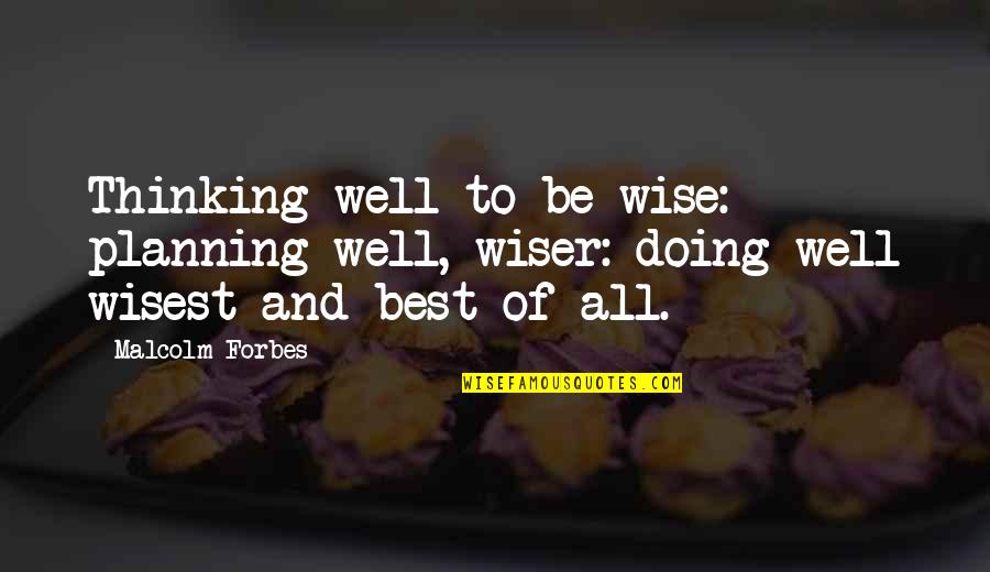 Best And Quotes By Malcolm Forbes: Thinking well to be wise: planning well, wiser: