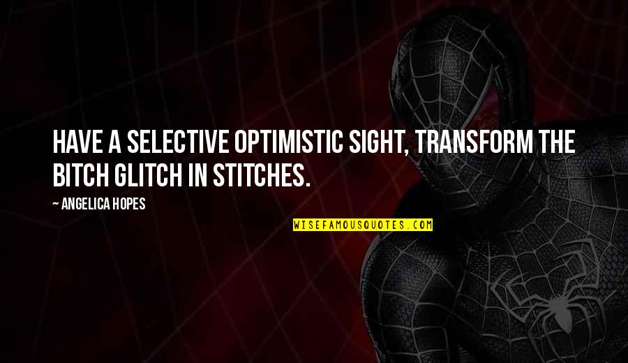 Best And Selective Quotes By Angelica Hopes: Have a selective optimistic sight, transform the bitch