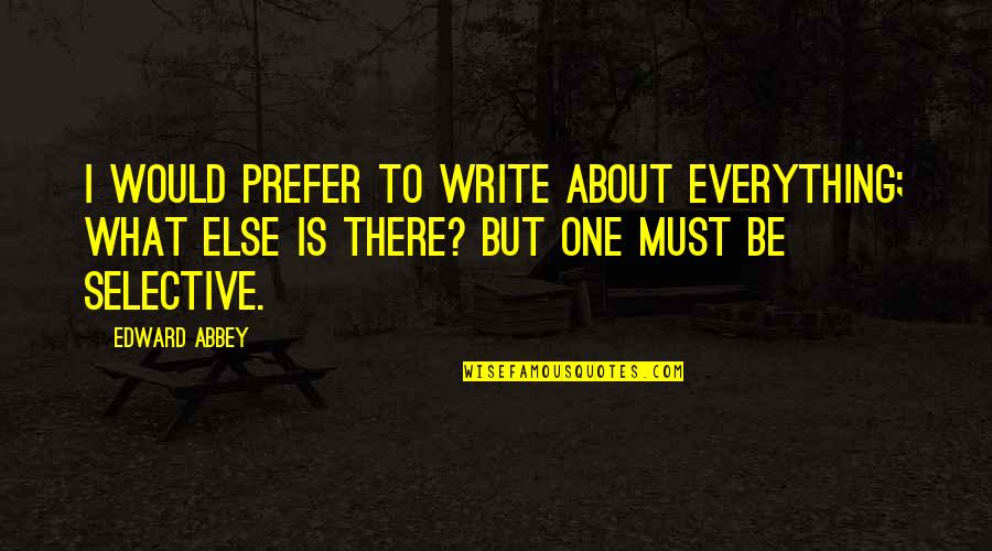 Best And Selective Quotes By Edward Abbey: I would prefer to write about everything; what