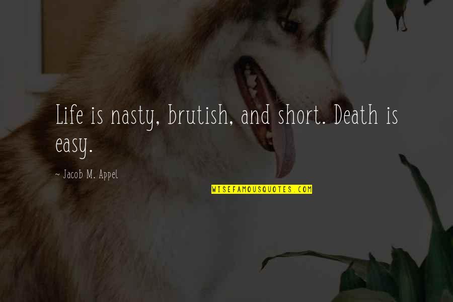 Best And Short Inspirational Quotes By Jacob M. Appel: Life is nasty, brutish, and short. Death is