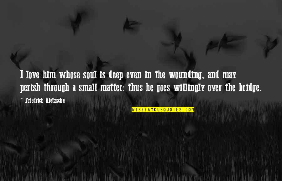 Best And Small Love Quotes By Friedrich Nietzsche: I love him whose soul is deep even