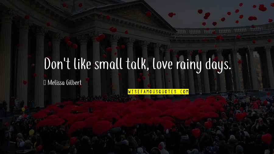 Best And Small Love Quotes By Melissa Gilbert: Don't like small talk, love rainy days.