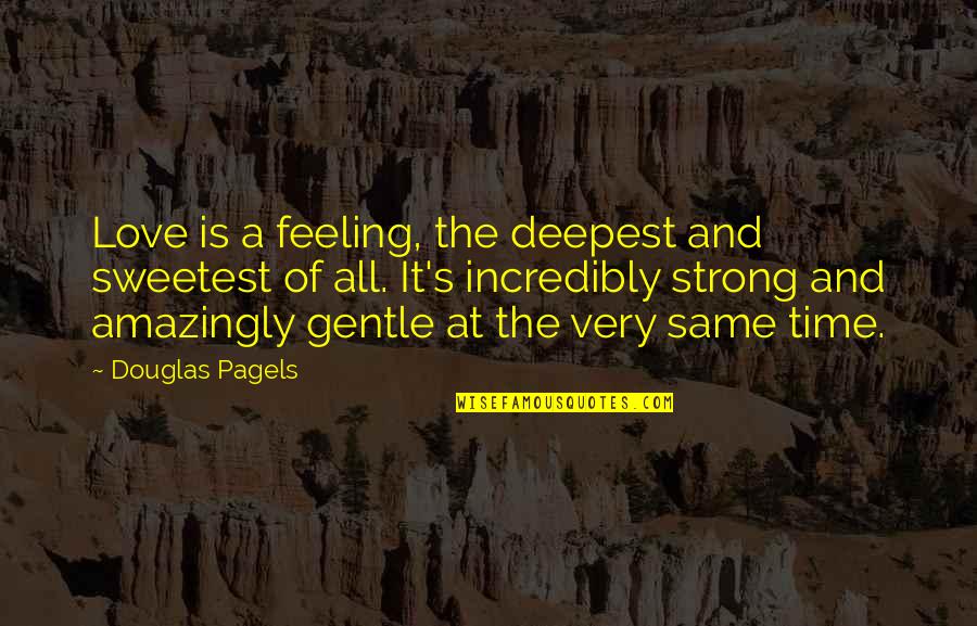 Best And Sweetest Love Quotes By Douglas Pagels: Love is a feeling, the deepest and sweetest