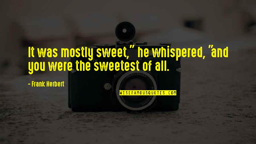 Best And Sweetest Love Quotes By Frank Herbert: It was mostly sweet," he whispered, "and you