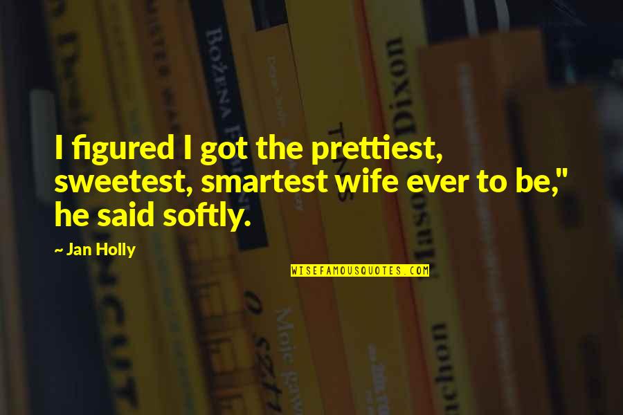 Best And Sweetest Love Quotes By Jan Holly: I figured I got the prettiest, sweetest, smartest